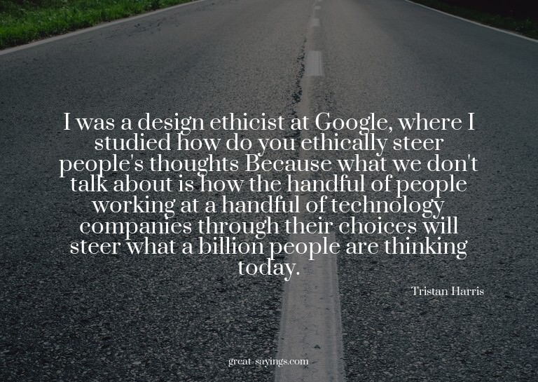 I was a design ethicist at Google, where I studied how