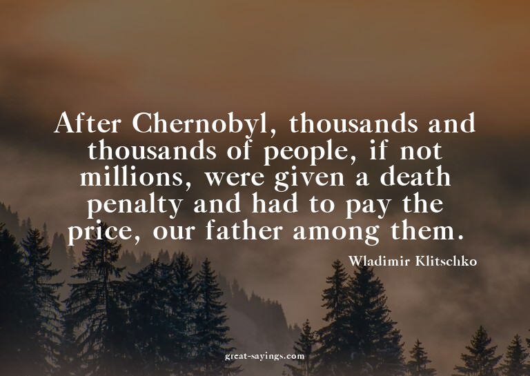 After Chernobyl, thousands and thousands of people, if