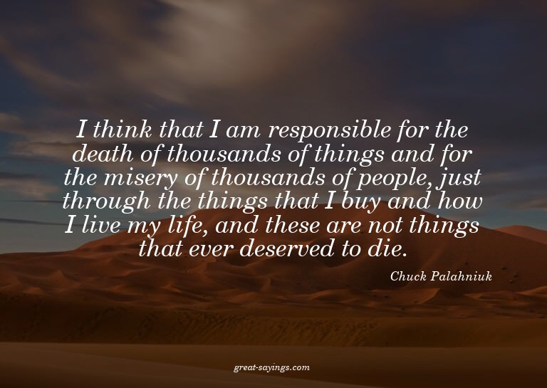 I think that I am responsible for the death of thousand