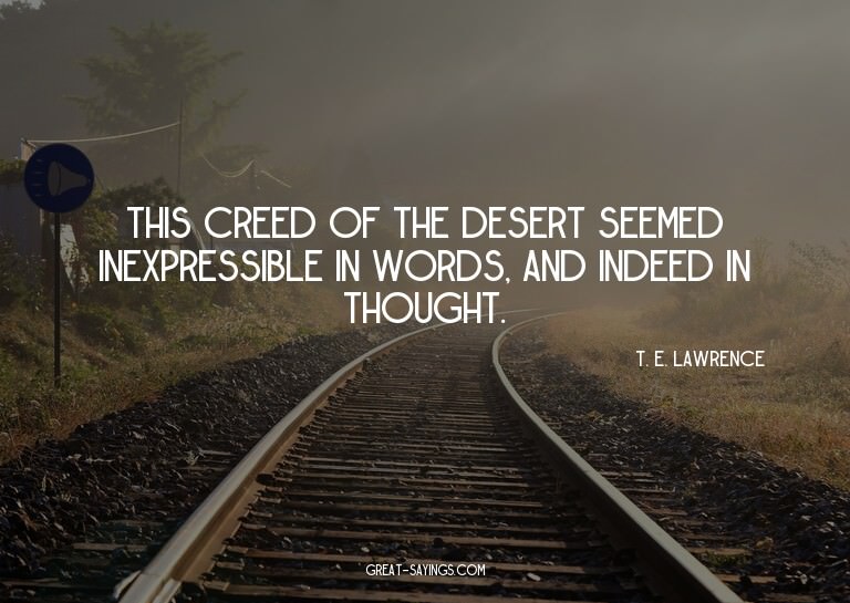 This creed of the desert seemed inexpressible in words,