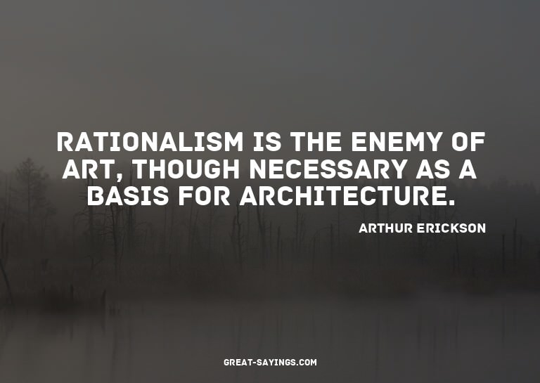 Rationalism is the enemy of art, though necessary as a