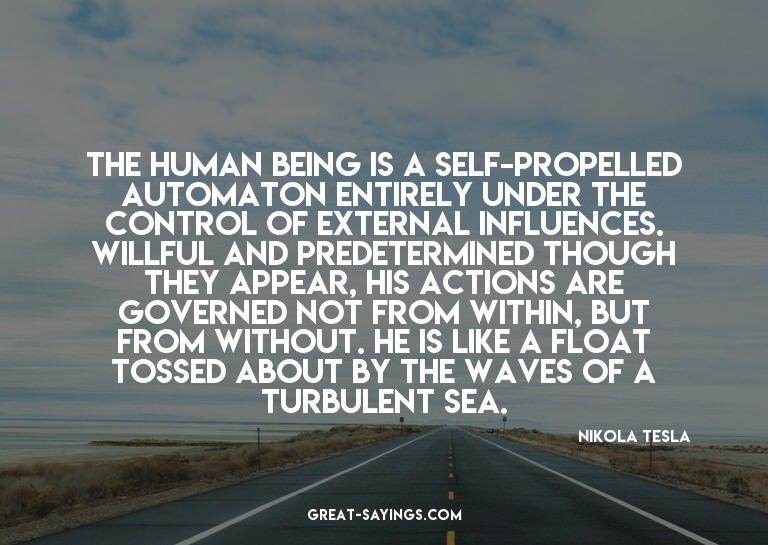 The human being is a self-propelled automaton entirely