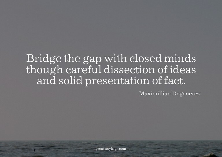 Bridge the gap with closed minds though careful dissect