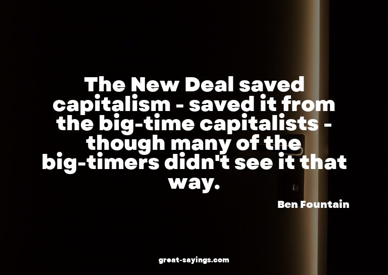 The New Deal saved capitalism - saved it from the big-t