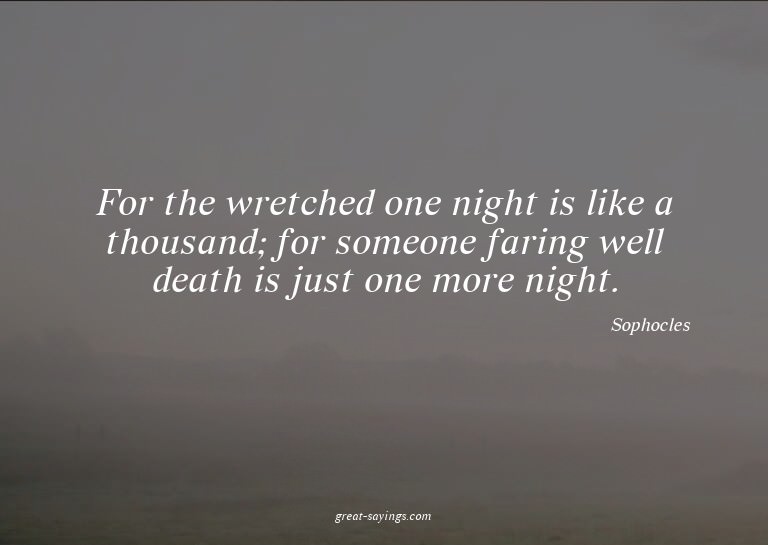 For the wretched one night is like a thousand; for some
