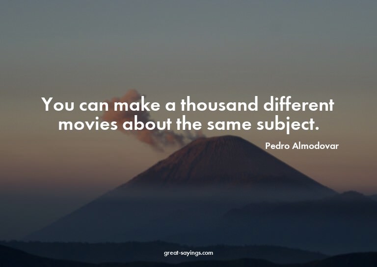 You can make a thousand different movies about the same