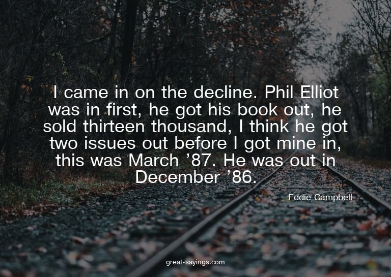 I came in on the decline. Phil Elliot was in first, he