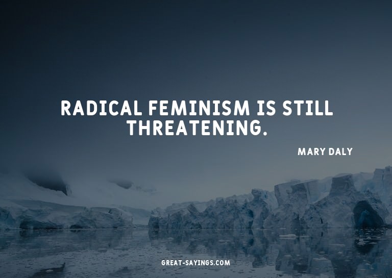 Radical feminism is still threatening.

