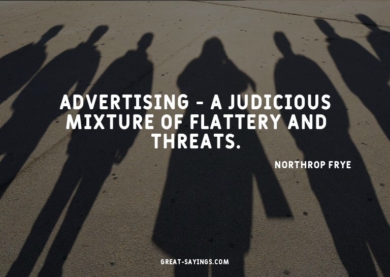 Advertising - a judicious mixture of flattery and threa