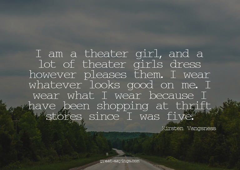 I am a theater girl, and a lot of theater girls dress h