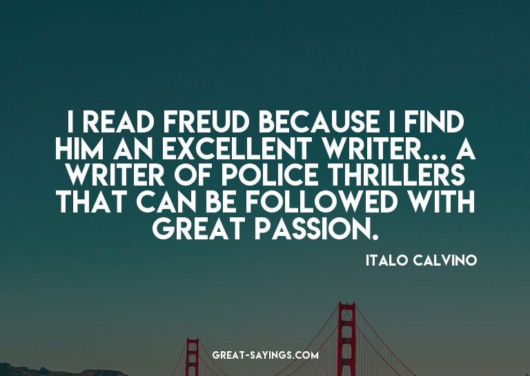 I read Freud because I find him an excellent writer...