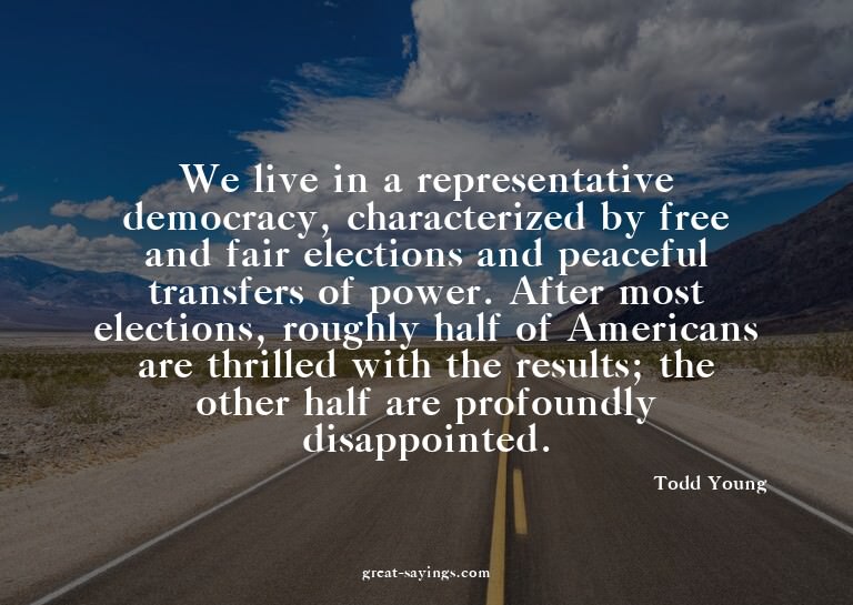 We live in a representative democracy, characterized by