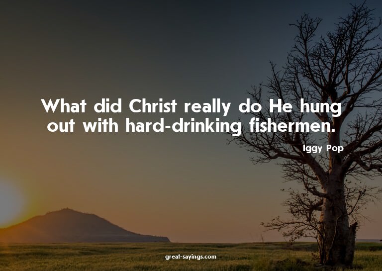 What did Christ really do? He hung out with hard-drinki
