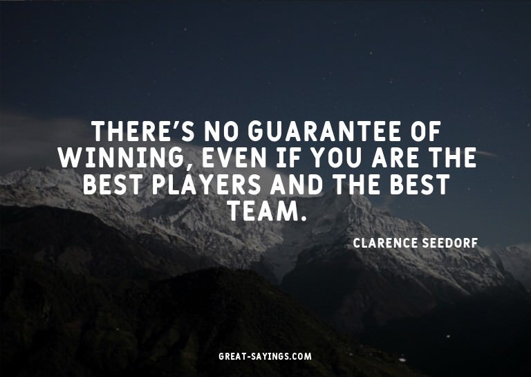 There's no guarantee of winning, even if you are the be