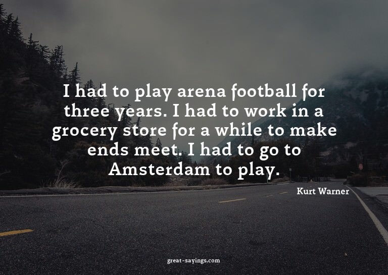 I had to play arena football for three years. I had to