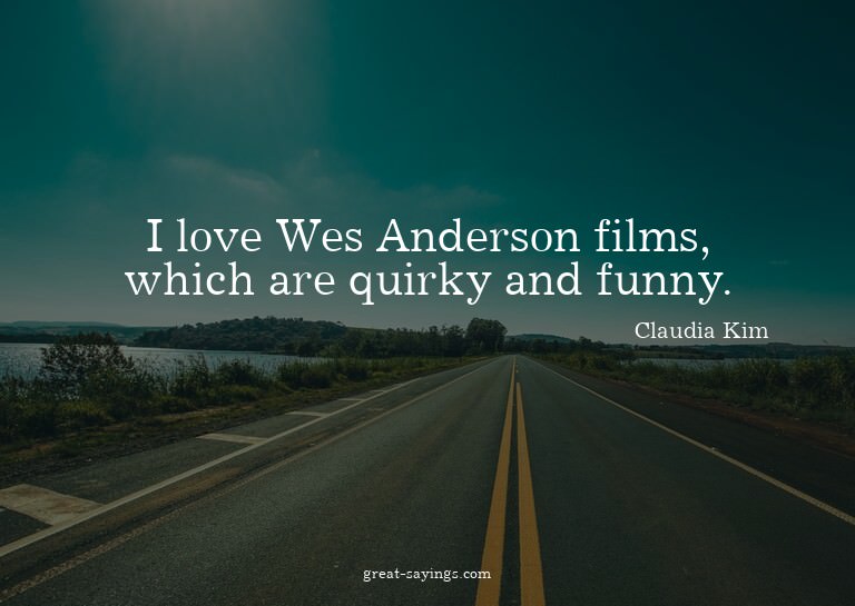 I love Wes Anderson films, which are quirky and funny.

