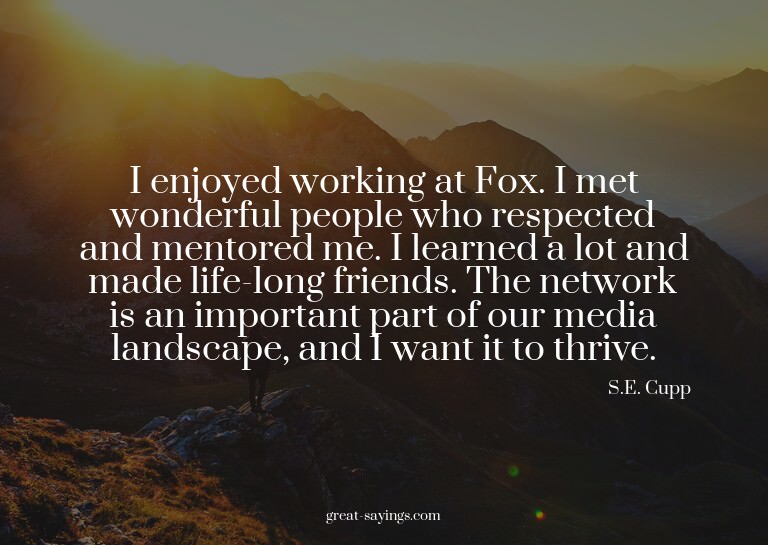 I enjoyed working at Fox. I met wonderful people who re