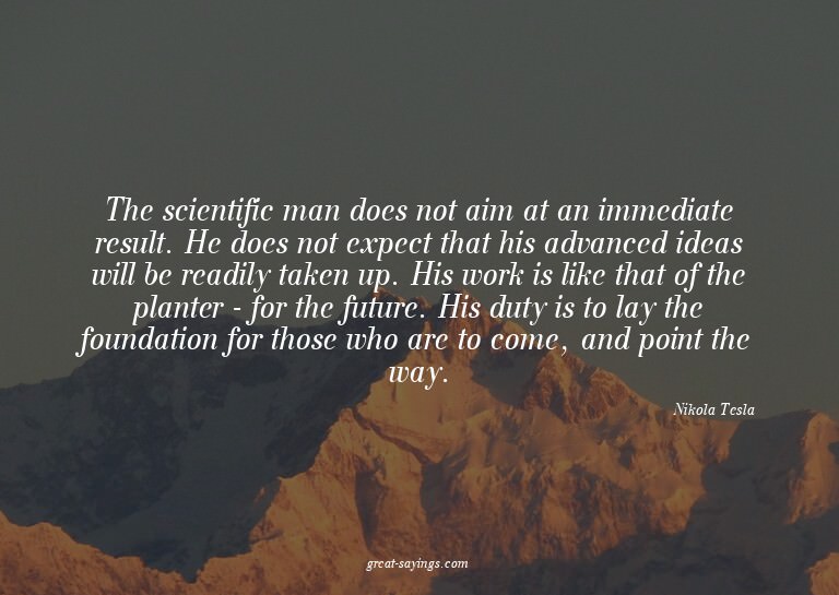 The scientific man does not aim at an immediate result.