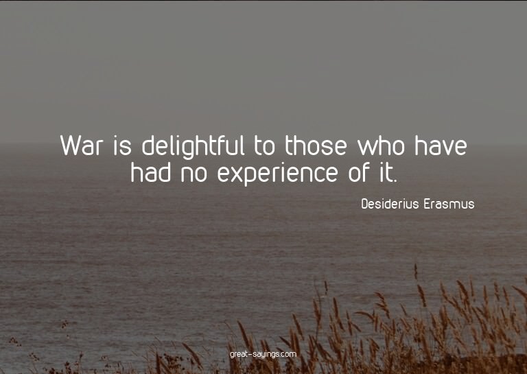 War is delightful to those who have had no experience o