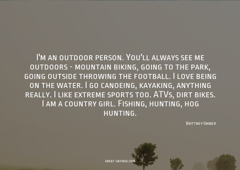 I'm an outdoor person. You'll always see me outdoors -