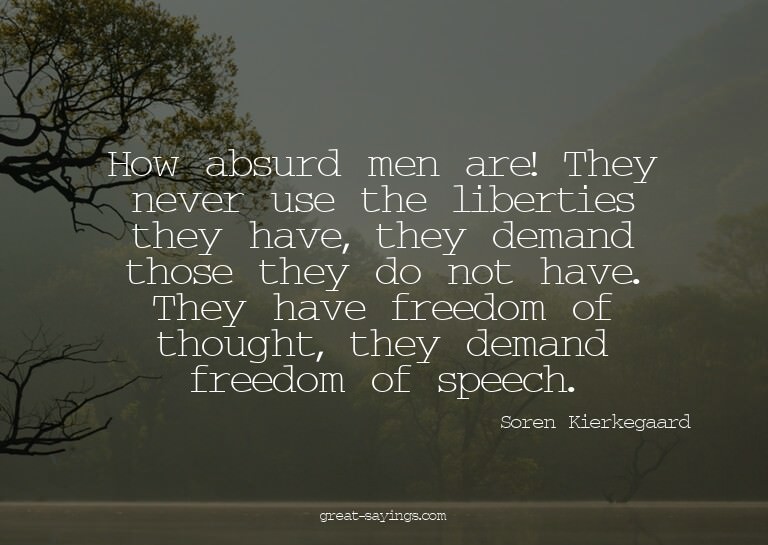 How absurd men are! They never use the liberties they h