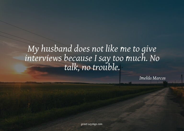 My husband does not like me to give interviews because