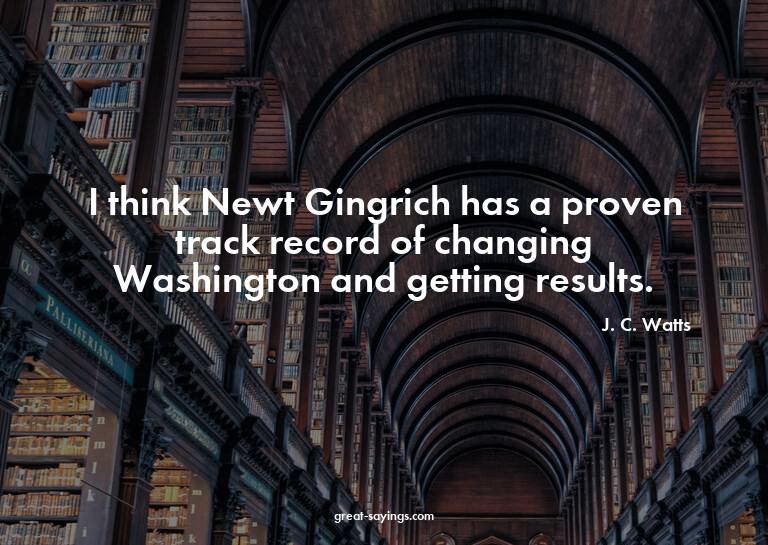 I think Newt Gingrich has a proven track record of chan
