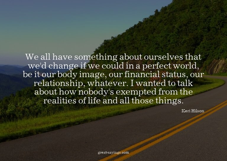We all have something about ourselves that we'd change