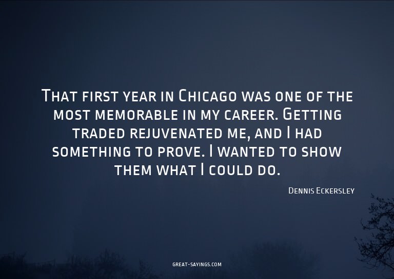That first year in Chicago was one of the most memorabl