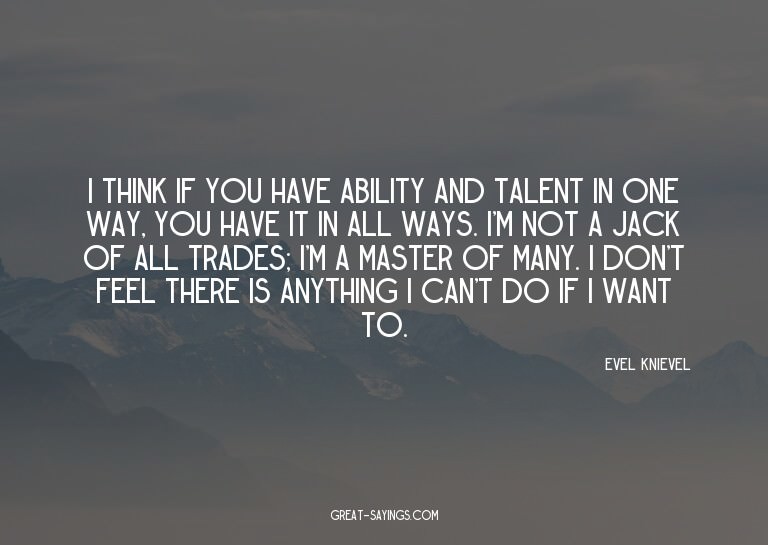 I think if you have ability and talent in one way, you