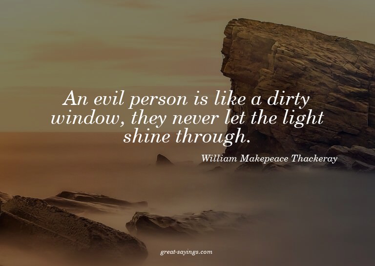 An evil person is like a dirty window, they never let t