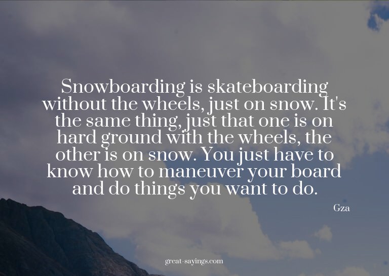 Snowboarding is skateboarding without the wheels, just