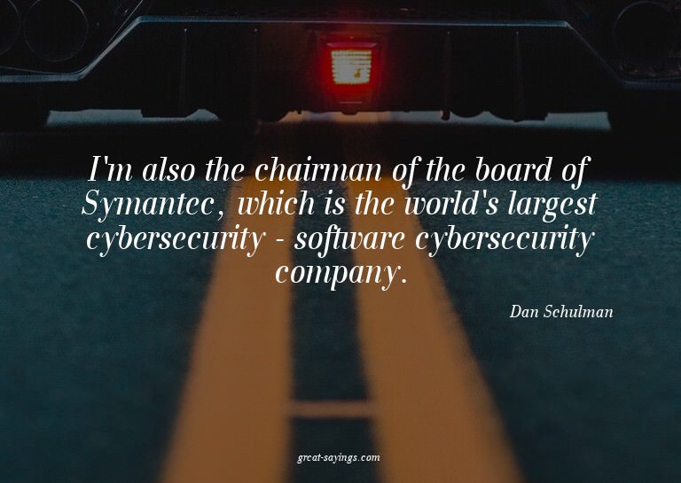 I'm also the chairman of the board of Symantec, which i