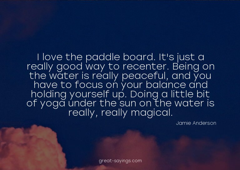 I love the paddle board. It's just a really good way to