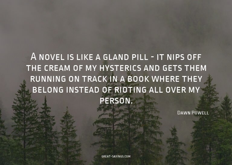 A novel is like a gland pill - it nips off the cream of