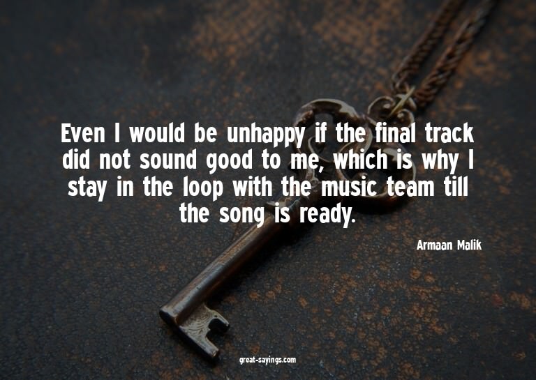 Even I would be unhappy if the final track did not soun