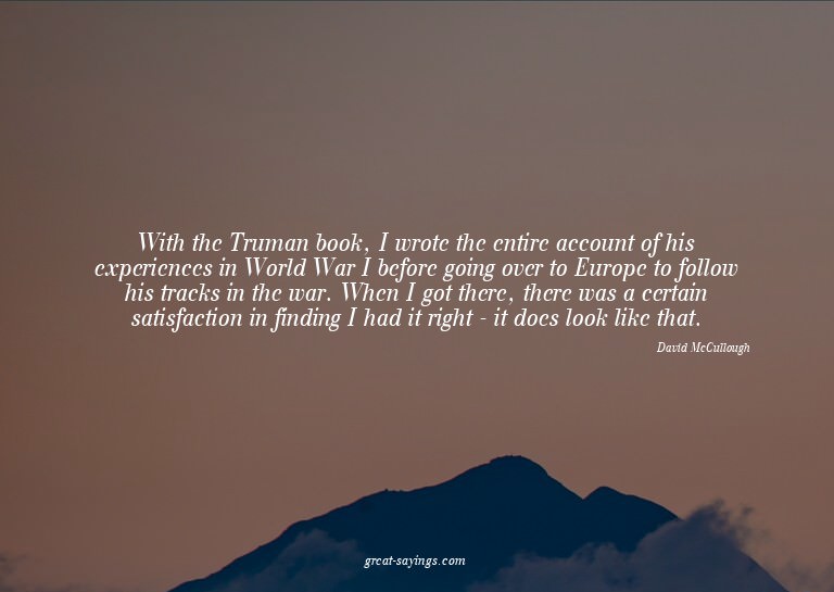 With the Truman book, I wrote the entire account of his