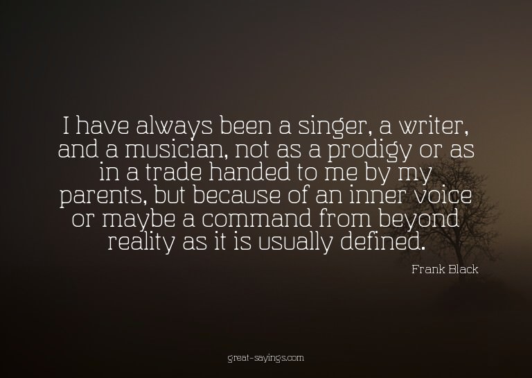 I have always been a singer, a writer, and a musician,