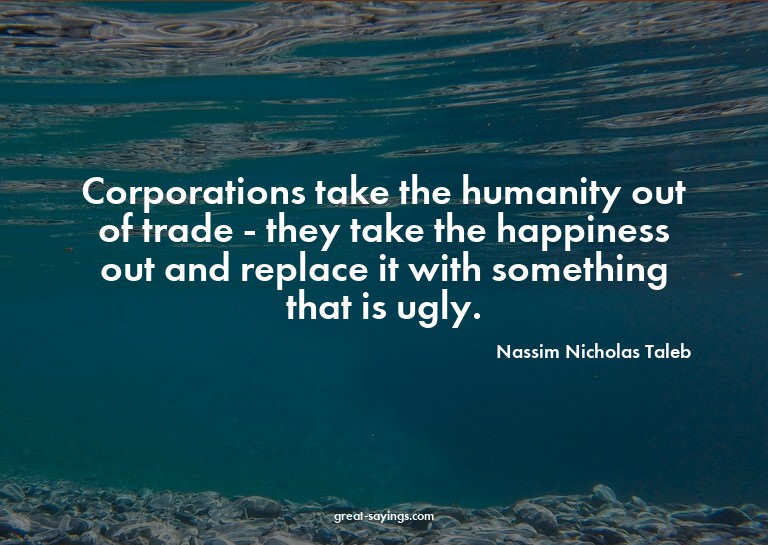 Corporations take the humanity out of trade - they take