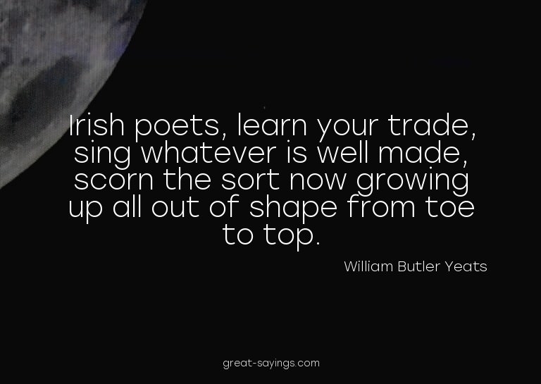 Irish poets, learn your trade, sing whatever is well ma