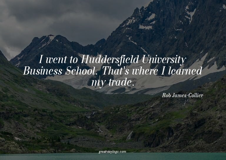 I went to Huddersfield University Business School. That