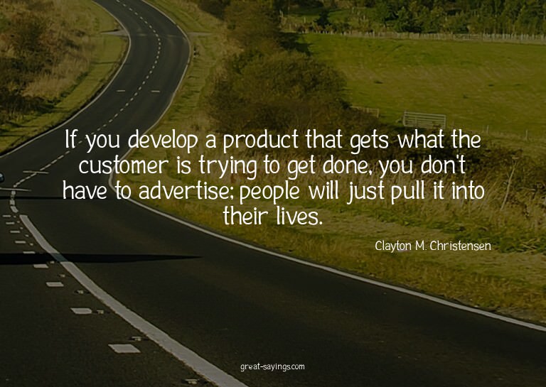 If you develop a product that gets what the customer is