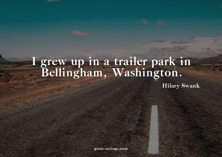 I grew up in a trailer park in Bellingham, Washington.

