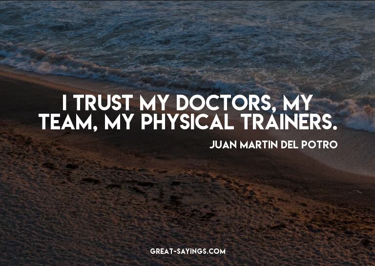 I trust my doctors, my team, my physical trainers.

