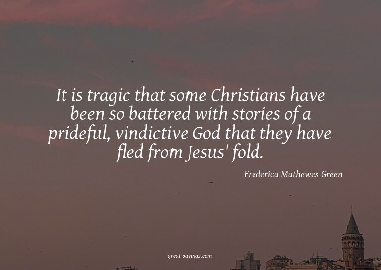 It is tragic that some Christians have been so battered