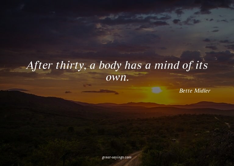 After thirty, a body has a mind of its own.

