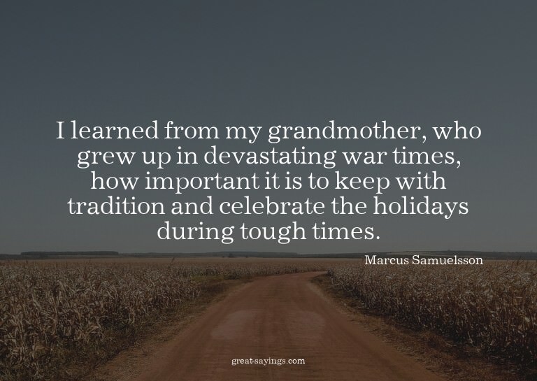 I learned from my grandmother, who grew up in devastati