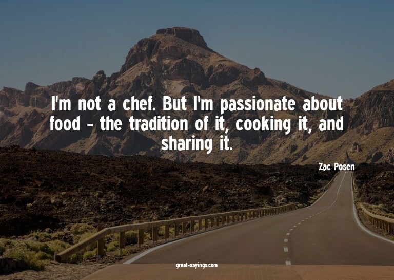 I'm not a chef. But I'm passionate about food - the tra