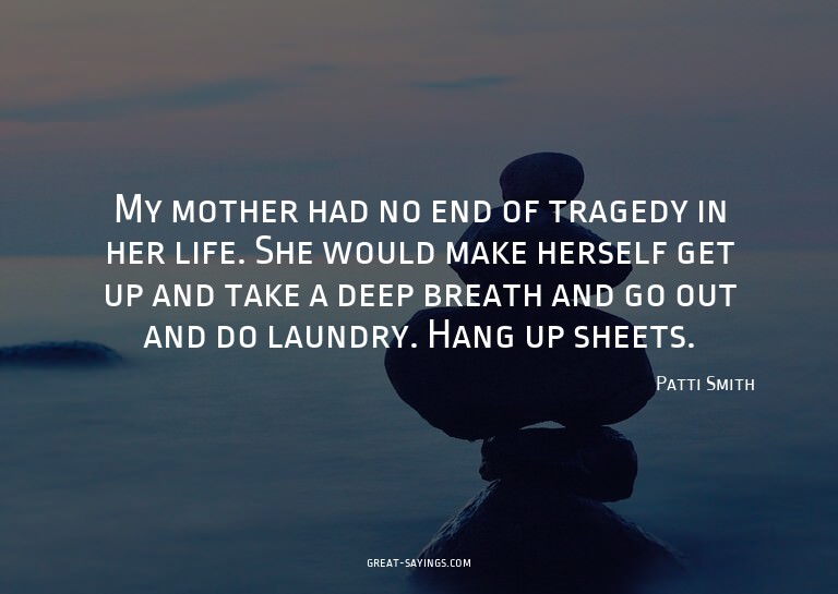 My mother had no end of tragedy in her life. She would