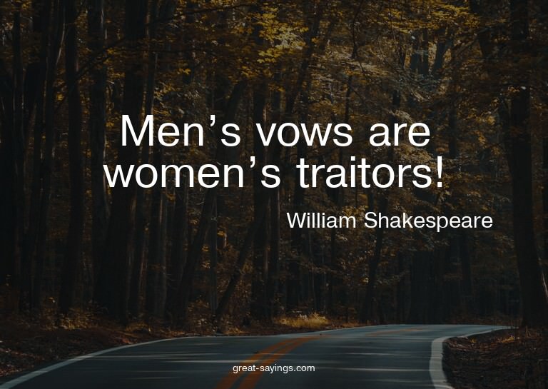 Men's vows are women's traitors!

